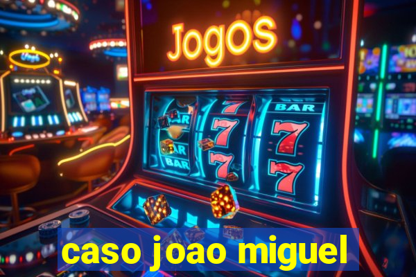 caso joao miguel